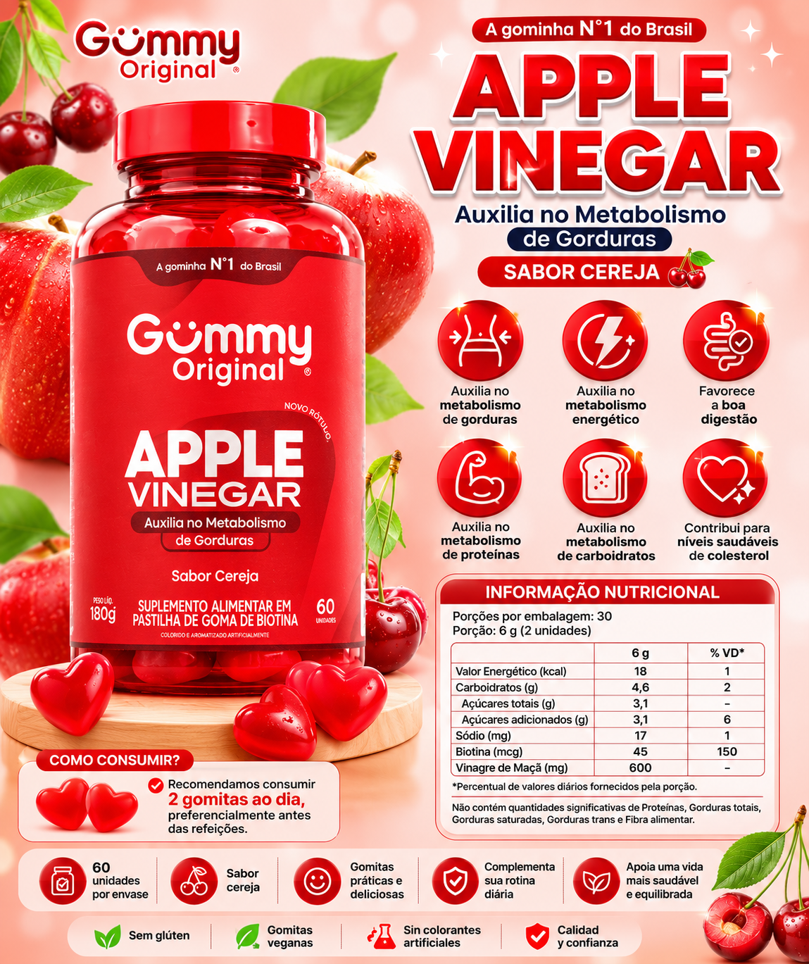 Gummy Original Apple Vinegar
Sabor Cereza 🍎 Apoya el metabolismo de grasas.
⚡ Contribuye al metabolismo energético.
🥩 Favorece el metabolismo de proteínas.
🍞 Ayuda al metabolismo de carbohidratos.
😋 Contribuye a una buena